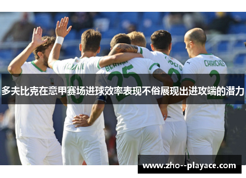多夫比克在意甲赛场进球效率表现不俗展现出进攻端的潜力 多夫比克在意甲赛场进球效率表现不俗展现出进攻端的潜力