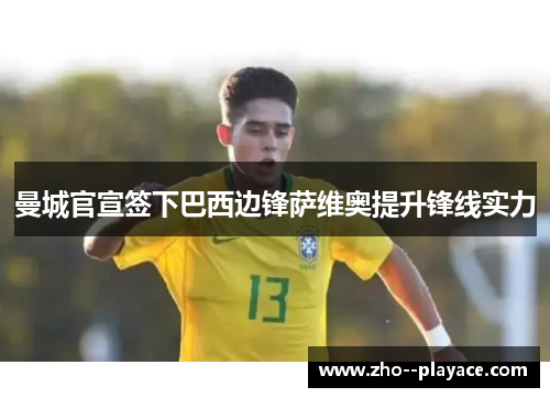 曼城官宣签下巴西边锋萨维奥提升锋线实力