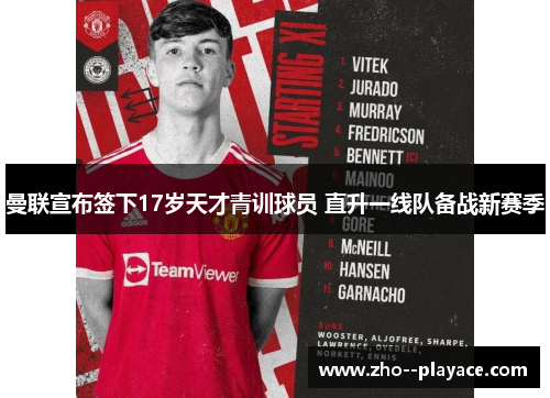 曼联宣布签下17岁天才青训球员 直升一线队备战新赛季 曼联宣布签下17岁天才青训球员 直升一线队备战新赛季