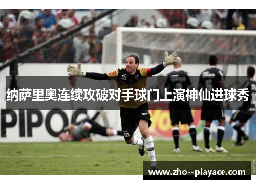 纳萨里奥连续攻破对手球门上演神仙进球秀