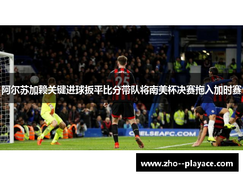阿尔苏加赖关键进球扳平比分带队将南美杯决赛拖入加时赛 阿尔苏加赖关键进球扳平比分带队将南美杯决赛拖入加时赛