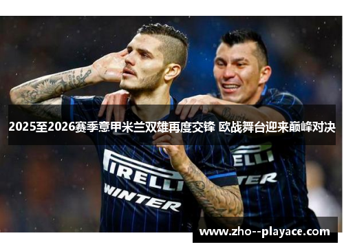2025至2026赛季意甲米兰双雄再度交锋 欧战舞台迎来巅峰对决 2025至2026赛季意甲米兰双雄再度交锋 欧战舞台迎来巅峰对决