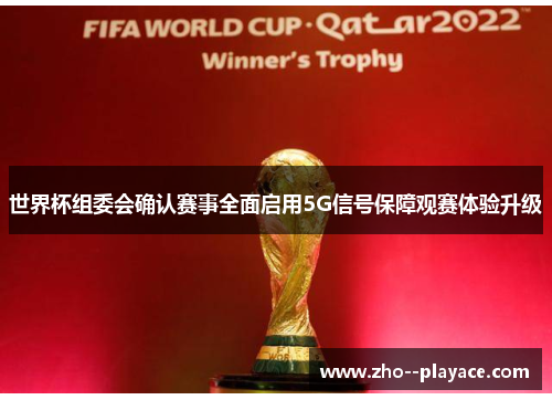 世界杯组委会确认赛事全面启用5G信号保障观赛体验升级 世界杯组委会确认赛事全面启用5G信号保障观赛体验升级