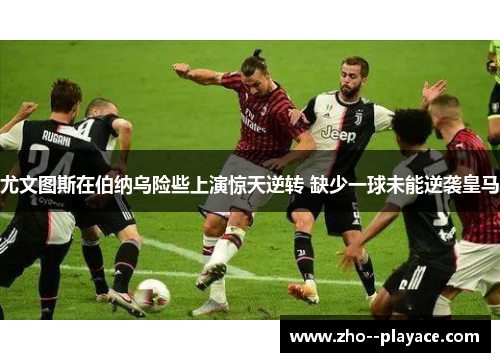 尤文图斯在伯纳乌险些上演惊天逆转 缺少一球未能逆袭皇马 尤文图斯在伯纳乌险些上演惊天逆转 缺少一球未能逆袭皇马