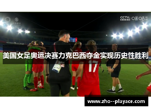美国女足奥运决赛力克巴西夺金实现历史性胜利 美国女足奥运决赛力克巴西夺金实现历史性胜利