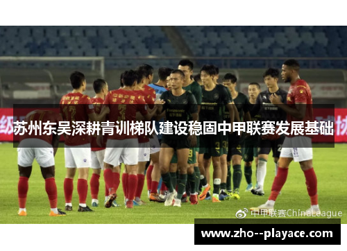 苏州东吴深耕青训梯队建设稳固中甲联赛发展基础 苏州东吴深耕青训梯队建设稳固中甲联赛发展基础