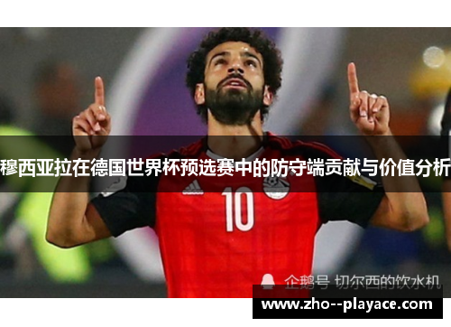 穆西亚拉在德国世界杯预选赛中的防守端贡献与价值分析 穆西亚拉在德国世界杯预选赛中的防守端贡献与价值分析